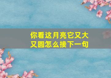 你看这月亮它又大又圆怎么接下一句