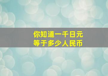 你知道一千日元等于多少人民币