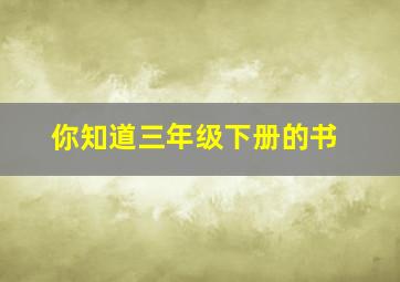 你知道三年级下册的书