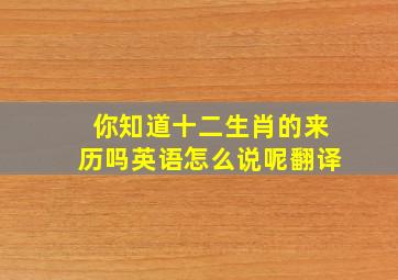 你知道十二生肖的来历吗英语怎么说呢翻译