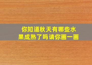 你知道秋天有哪些水果成熟了吗请你画一画