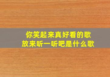 你笑起来真好看的歌放来听一听吧是什么歌