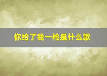 你给了我一枪是什么歌