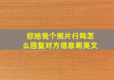 你给我个照片行吗怎么回复对方信息呢英文