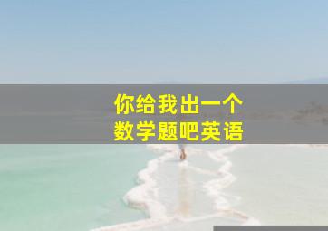 你给我出一个数学题吧英语