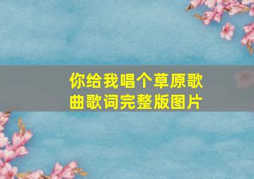 你给我唱个草原歌曲歌词完整版图片