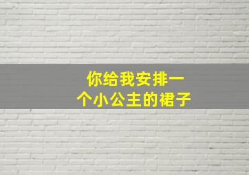 你给我安排一个小公主的裙子