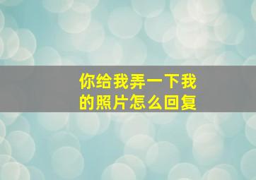 你给我弄一下我的照片怎么回复