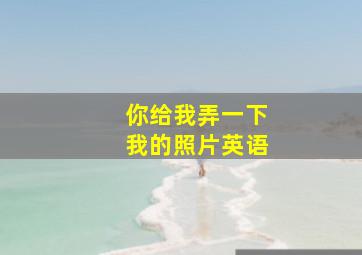 你给我弄一下我的照片英语