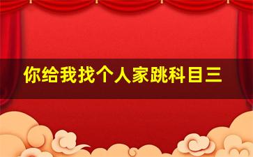 你给我找个人家跳科目三