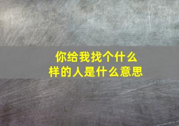 你给我找个什么样的人是什么意思