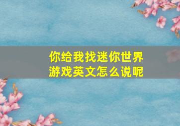 你给我找迷你世界游戏英文怎么说呢