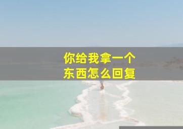 你给我拿一个东西怎么回复