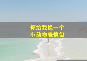 你给我换一个小动物表情包