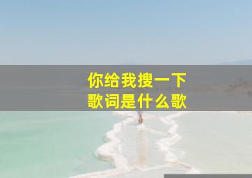 你给我搜一下歌词是什么歌