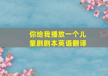 你给我播放一个儿童剧剧本英语翻译