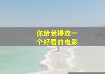 你给我播放一个好看的电影