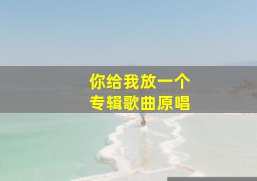 你给我放一个专辑歌曲原唱