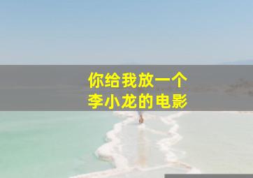 你给我放一个李小龙的电影