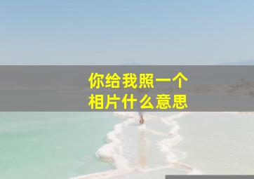 你给我照一个相片什么意思