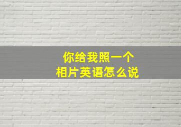 你给我照一个相片英语怎么说