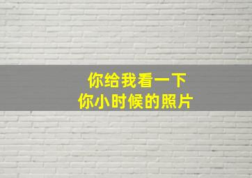 你给我看一下你小时候的照片