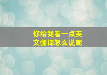 你给我看一点英文翻译怎么说呢