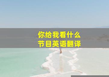 你给我看什么节目英语翻译