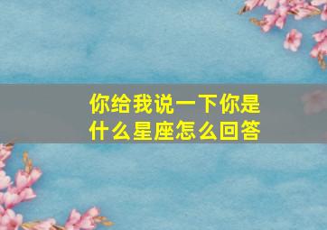 你给我说一下你是什么星座怎么回答