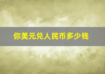 你美元兑人民币多少钱