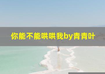 你能不能哄哄我by青青叶