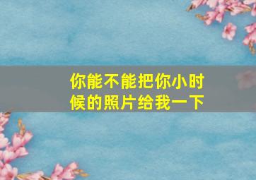 你能不能把你小时候的照片给我一下