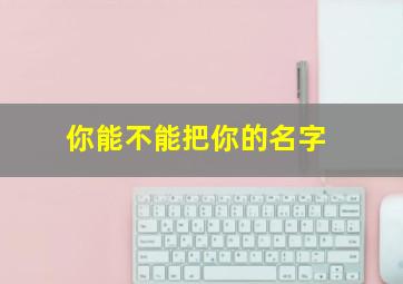 你能不能把你的名字