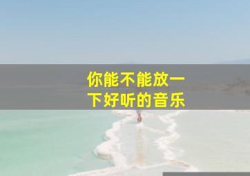 你能不能放一下好听的音乐