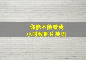 你能不能看我小时候照片英语