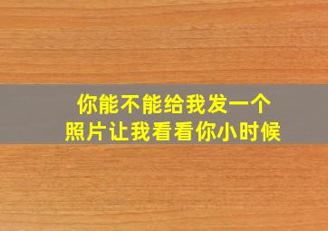 你能不能给我发一个照片让我看看你小时候