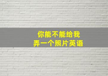 你能不能给我弄一个照片英语