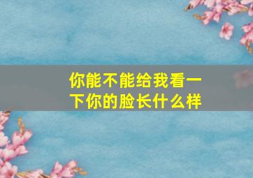 你能不能给我看一下你的脸长什么样