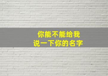 你能不能给我说一下你的名字