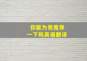 你能为我推荐一下吗英语翻译