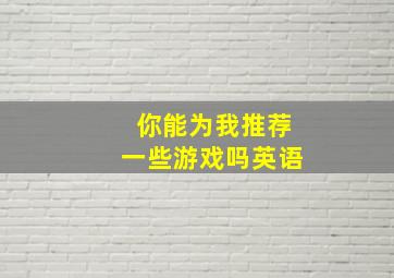 你能为我推荐一些游戏吗英语