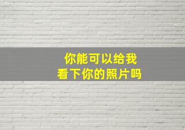 你能可以给我看下你的照片吗