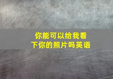 你能可以给我看下你的照片吗英语