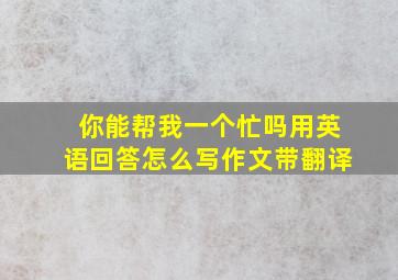 你能帮我一个忙吗用英语回答怎么写作文带翻译