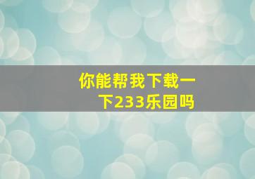 你能帮我下载一下233乐园吗