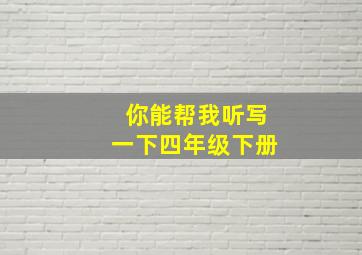 你能帮我听写一下四年级下册