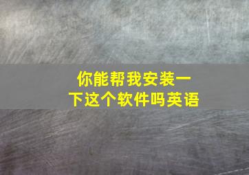 你能帮我安装一下这个软件吗英语