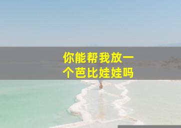 你能帮我放一个芭比娃娃吗