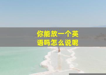 你能放一个英语吗怎么说呢