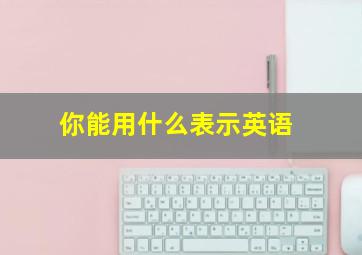 你能用什么表示英语